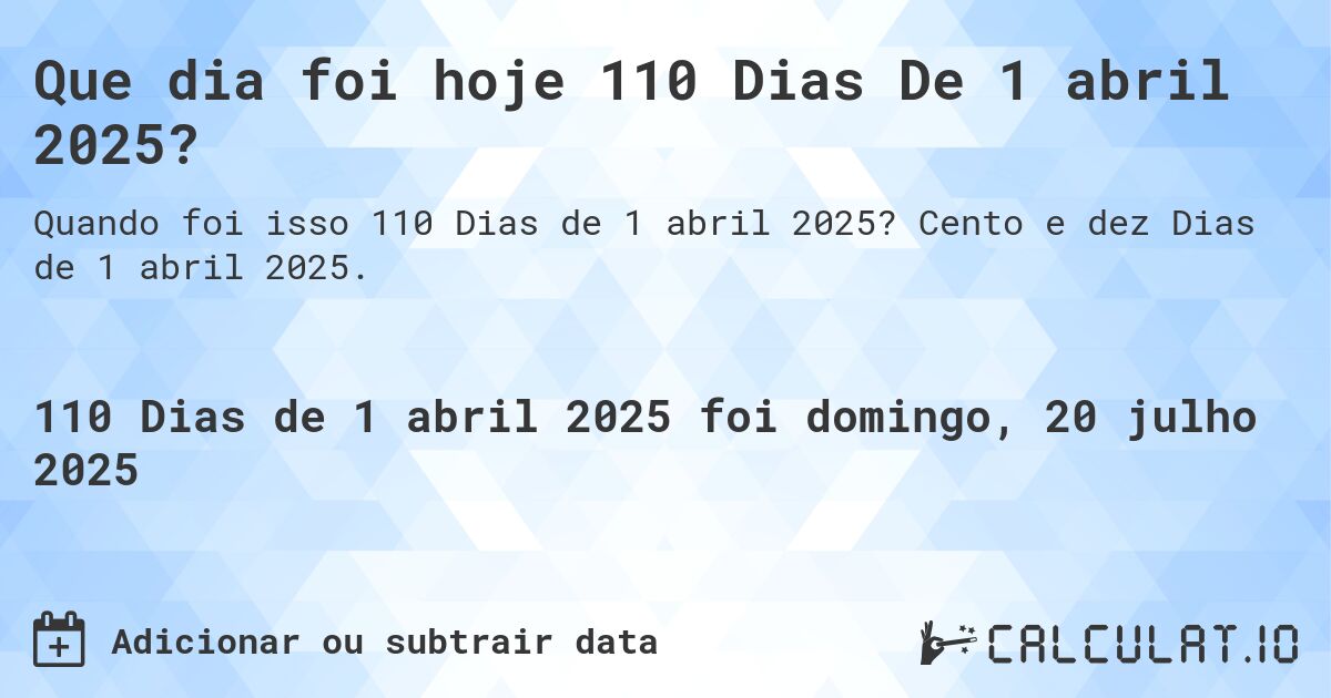 Que dia foi hoje 110 Dias De 1 abril 2025?. Cento e dez Dias de 1 abril 2025.