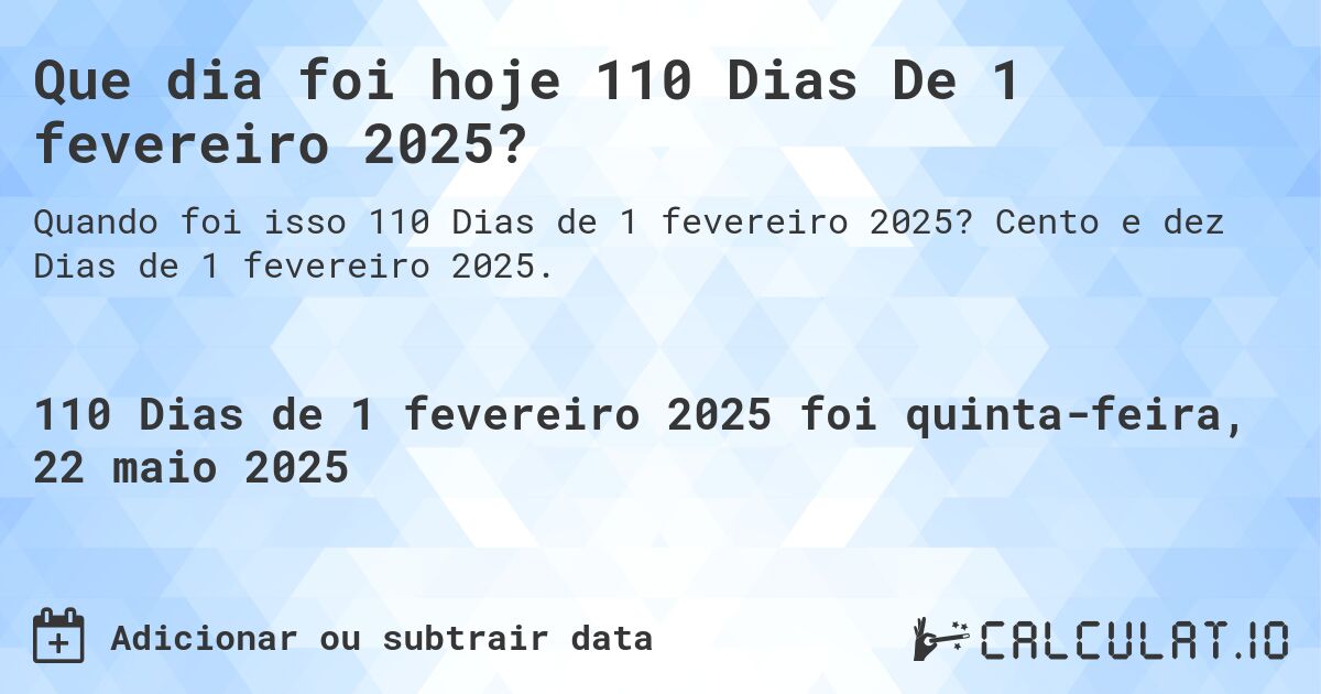 Que dia foi hoje 110 Dias De 1 fevereiro 2025?. Cento e dez Dias de 1 fevereiro 2025.