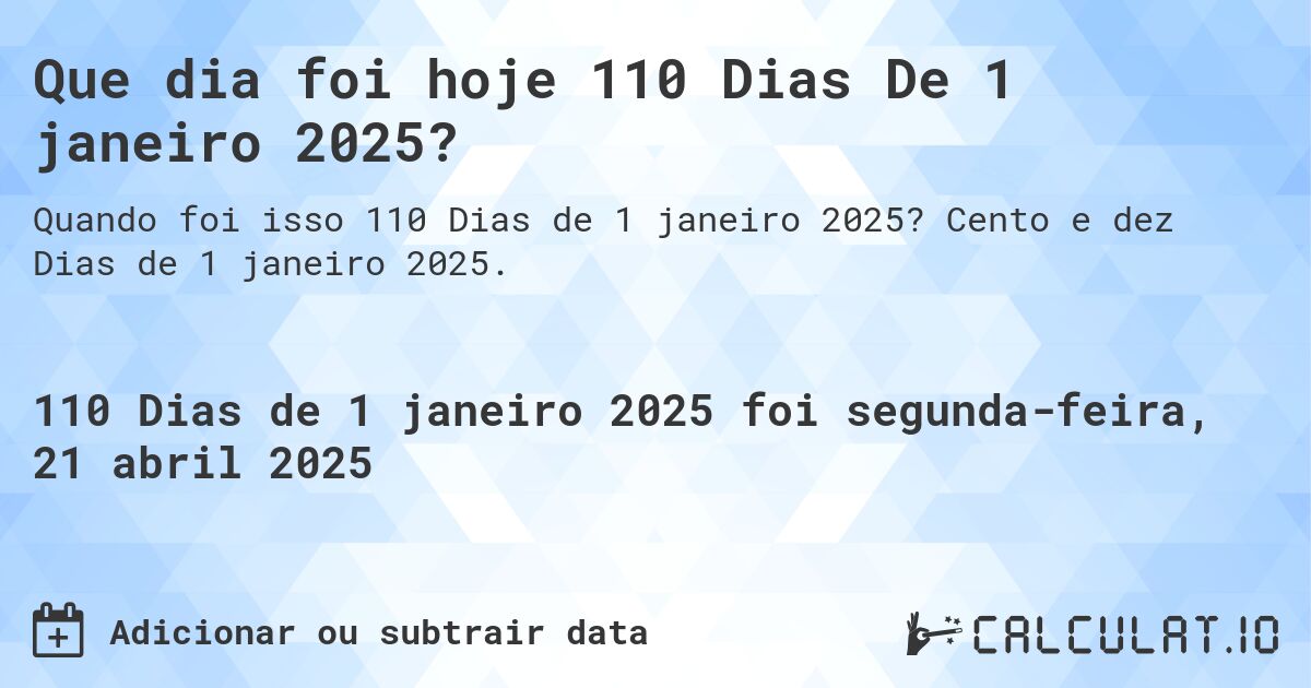 Que dia foi hoje 110 Dias De 1 janeiro 2025?. Cento e dez Dias de 1 janeiro 2025.