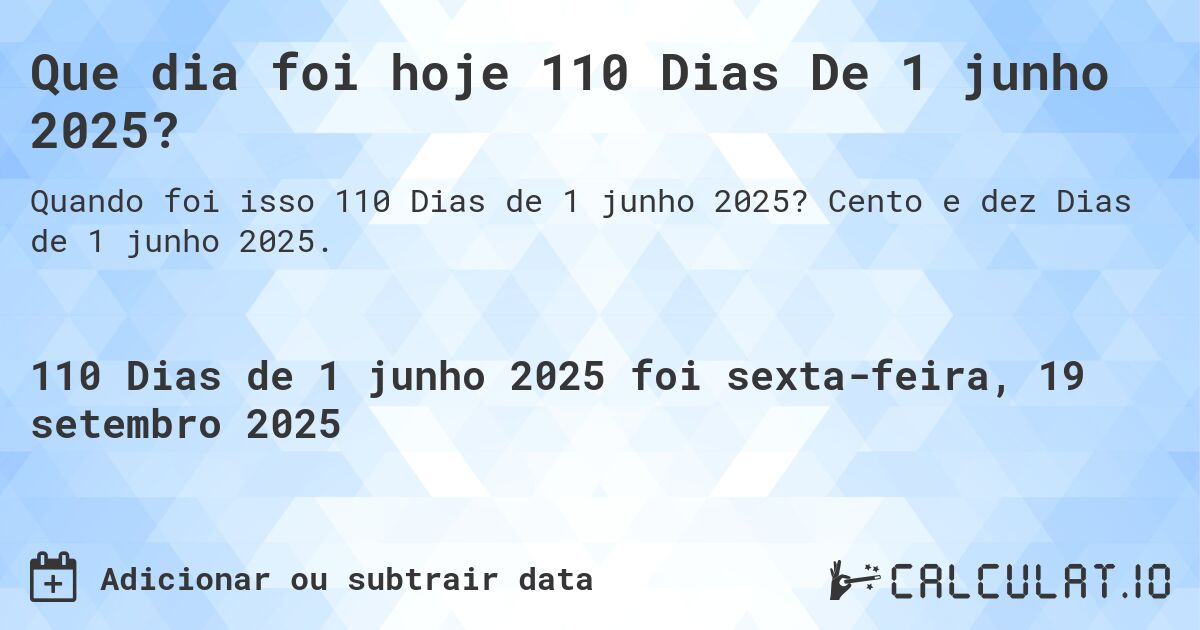 Que dia foi hoje 110 Dias De 1 junho 2025?. Cento e dez Dias de 1 junho 2025.