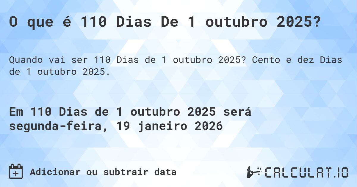 O que é 110 Dias De 1 outubro 2025?. Cento e dez Dias de 1 outubro 2025.