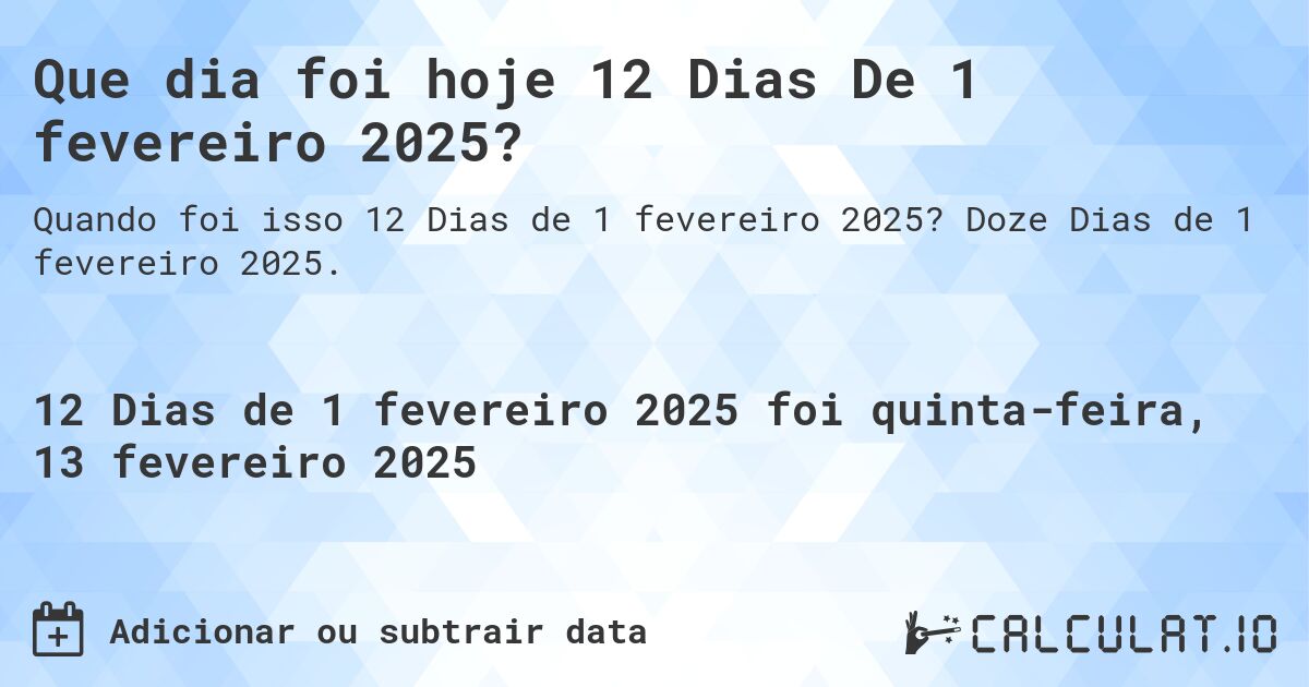 Que dia foi hoje 12 Dias De 1 fevereiro 2025?. Doze Dias de 1 fevereiro 2025.