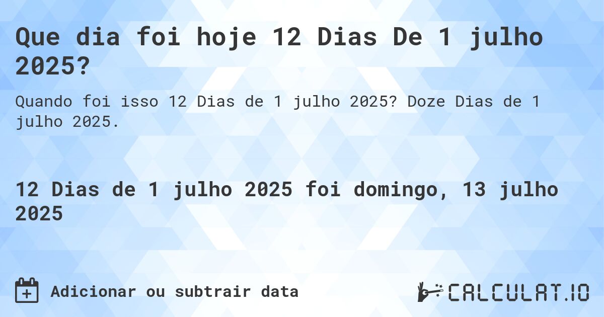 Que dia foi hoje 12 Dias De 1 julho 2025?. Doze Dias de 1 julho 2025.