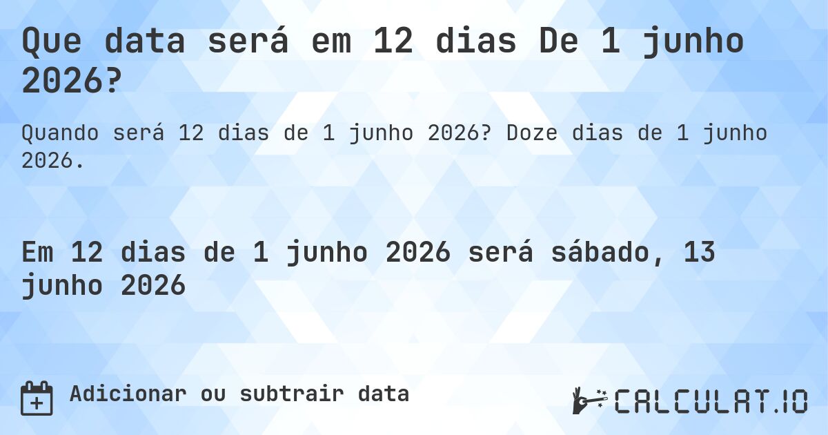 Que data será em 12 dias De 1 junho 2026?. Doze dias de 1 junho 2026.