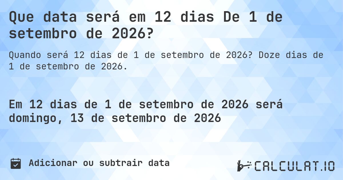Que data será em 12 dias De 1 de setembro de 2026?. Doze dias de 1 de setembro de 2026.