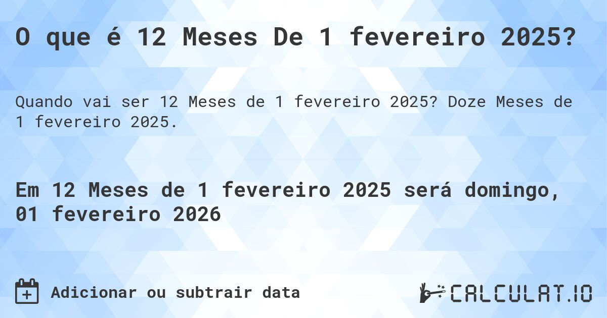 O que é 12 Meses De 1 fevereiro 2025?. Doze Meses de 1 fevereiro 2025.