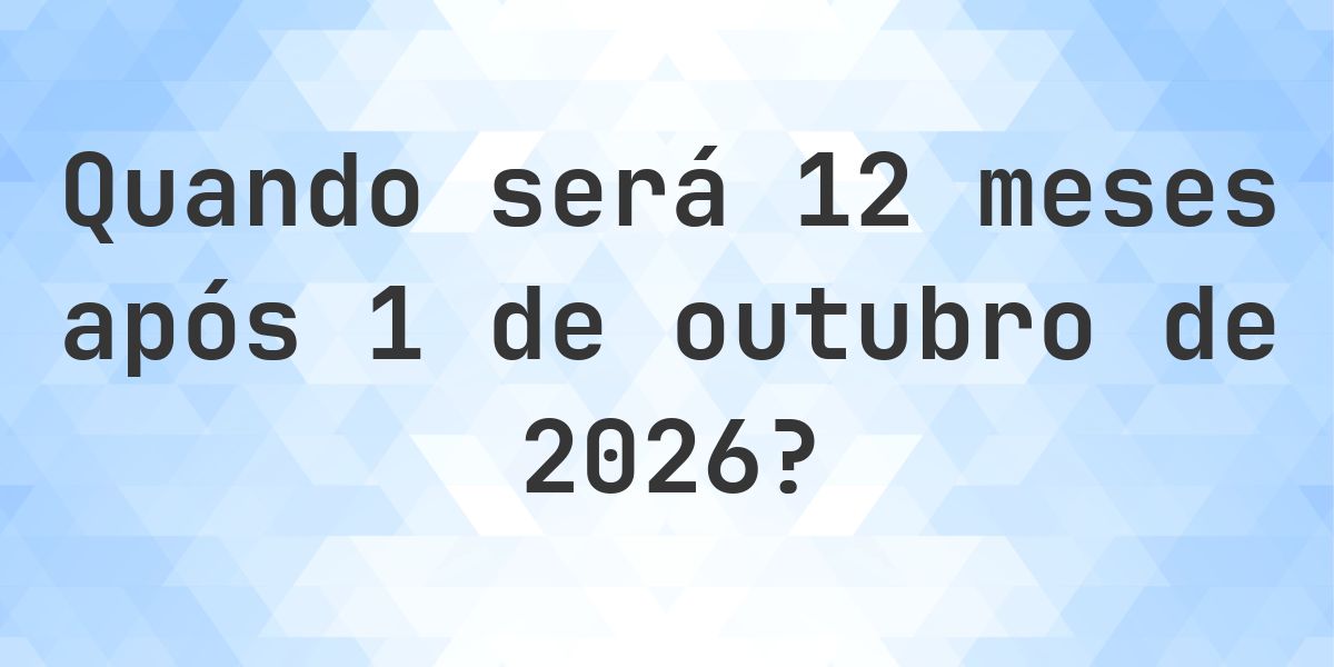 Que data será em 12 meses De 1 outubro 2026? - Calculatio
