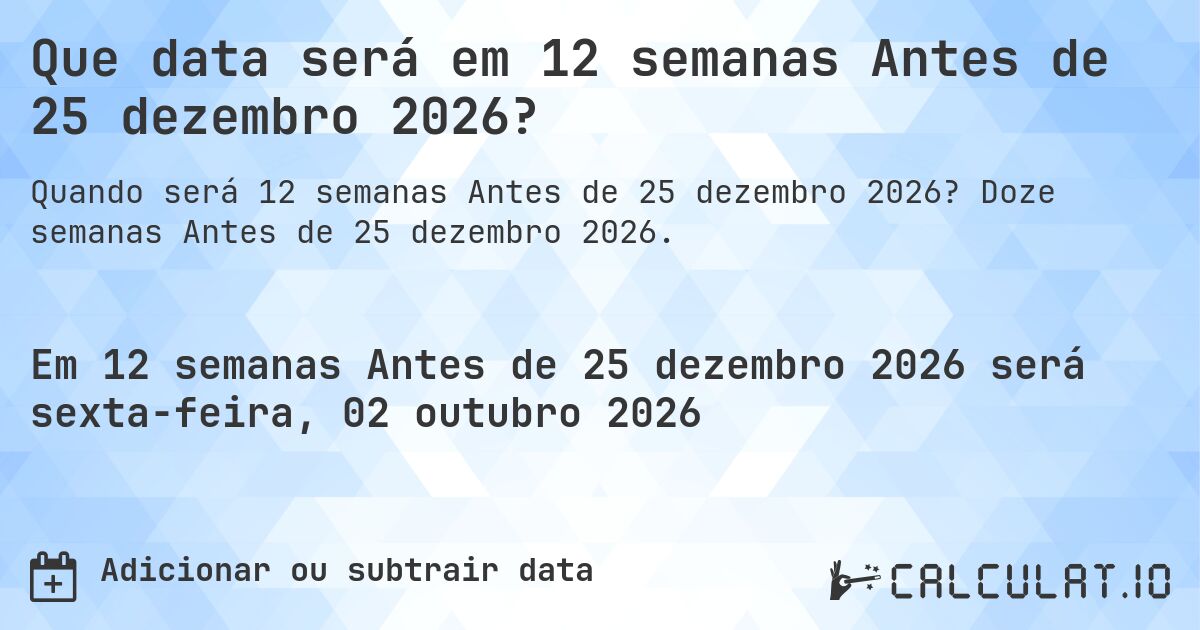 Que data será em 12 semanas Antes de 25 dezembro 2026?. Doze semanas Antes de 25 dezembro 2026.