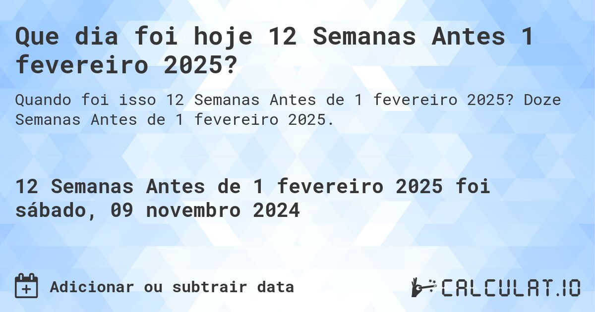 Que dia foi hoje 12 Semanas Antes 1 fevereiro 2025?. Doze Semanas Antes de 1 fevereiro 2025.