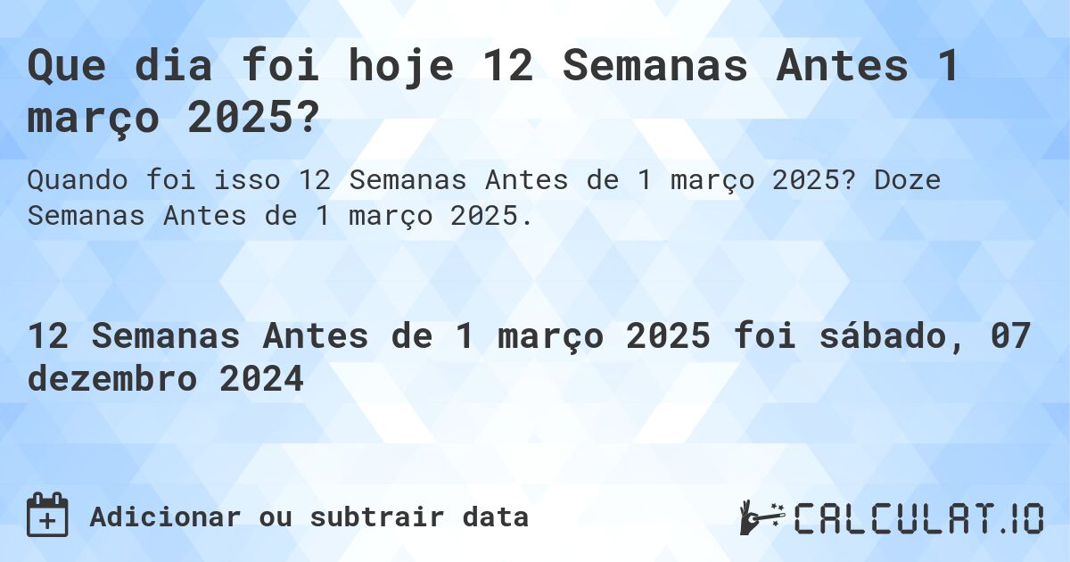 Que dia foi hoje 12 Semanas Antes 1 março 2025?. Doze Semanas Antes de 1 março 2025.