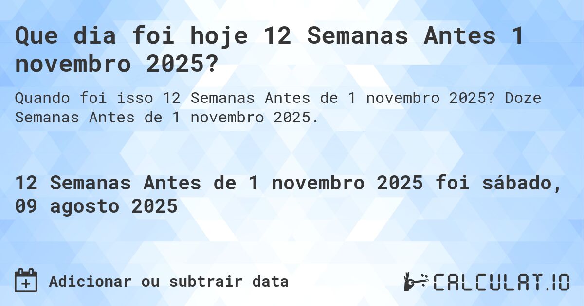 Que dia foi hoje 12 Semanas Antes 1 novembro 2025?. Doze Semanas Antes de 1 novembro 2025.