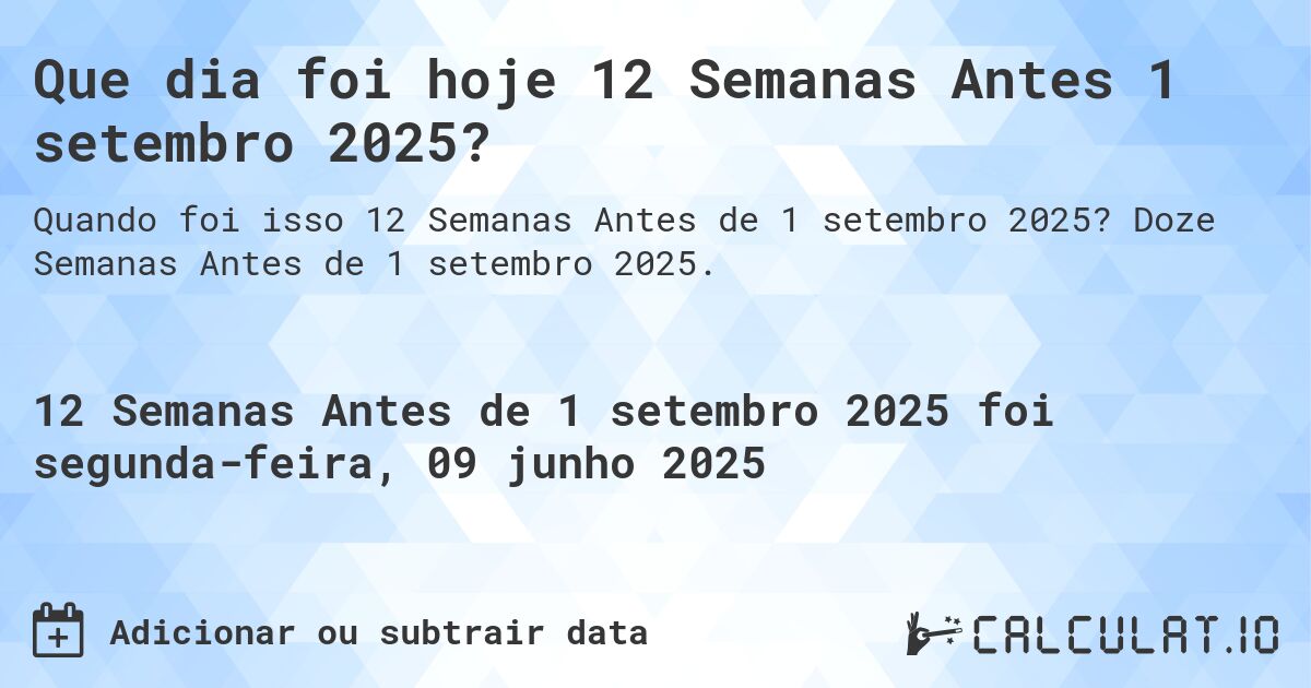 Que dia foi hoje 12 Semanas Antes 1 setembro 2025?. Doze Semanas Antes de 1 setembro 2025.