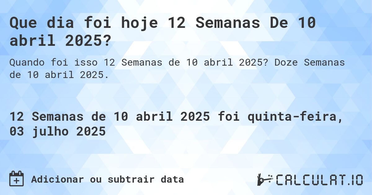 Que dia foi hoje 12 Semanas De 10 abril 2025?. Doze Semanas de 10 abril 2025.