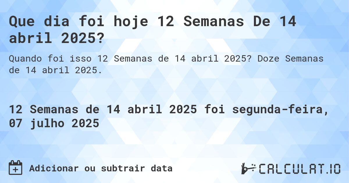 Que dia foi hoje 12 Semanas De 14 abril 2025?. Doze Semanas de 14 abril 2025.