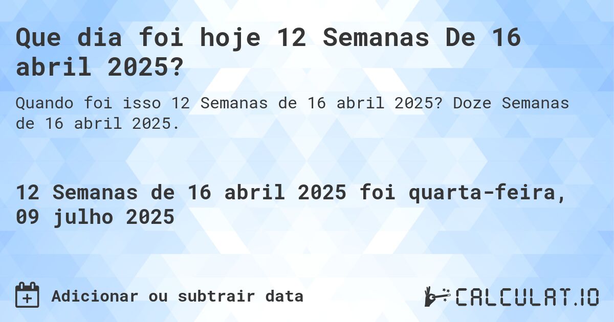 Que dia foi hoje 12 Semanas De 16 abril 2025?. Doze Semanas de 16 abril 2025.