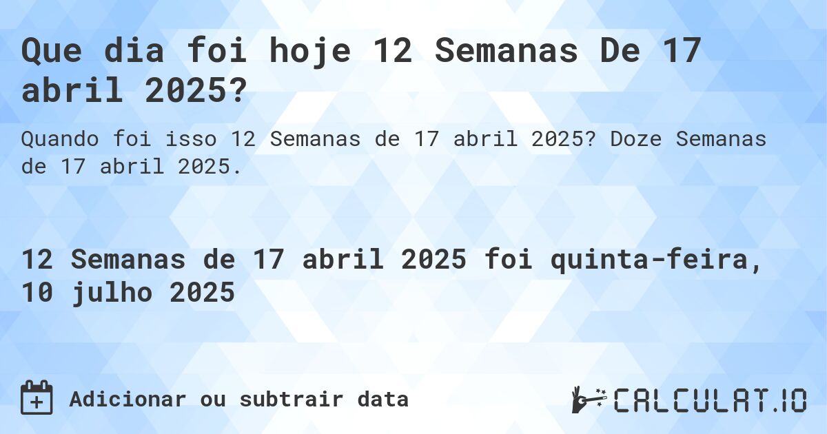 Que dia foi hoje 12 Semanas De 17 abril 2025?. Doze Semanas de 17 abril 2025.
