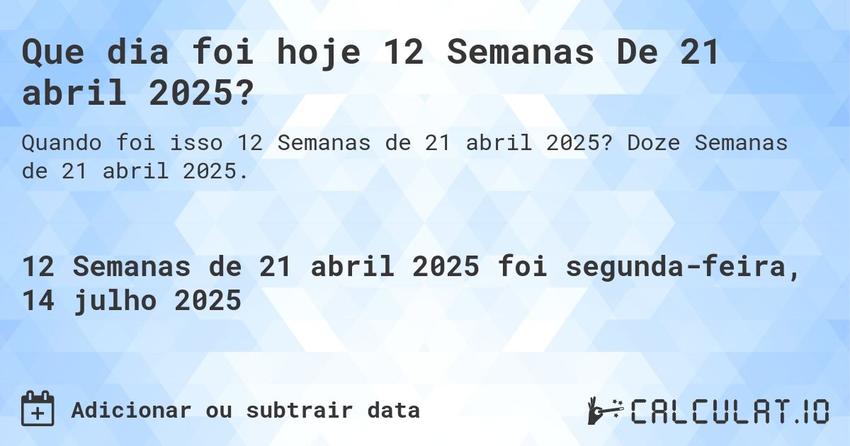 Que dia foi hoje 12 Semanas De 21 abril 2025?. Doze Semanas de 21 abril 2025.