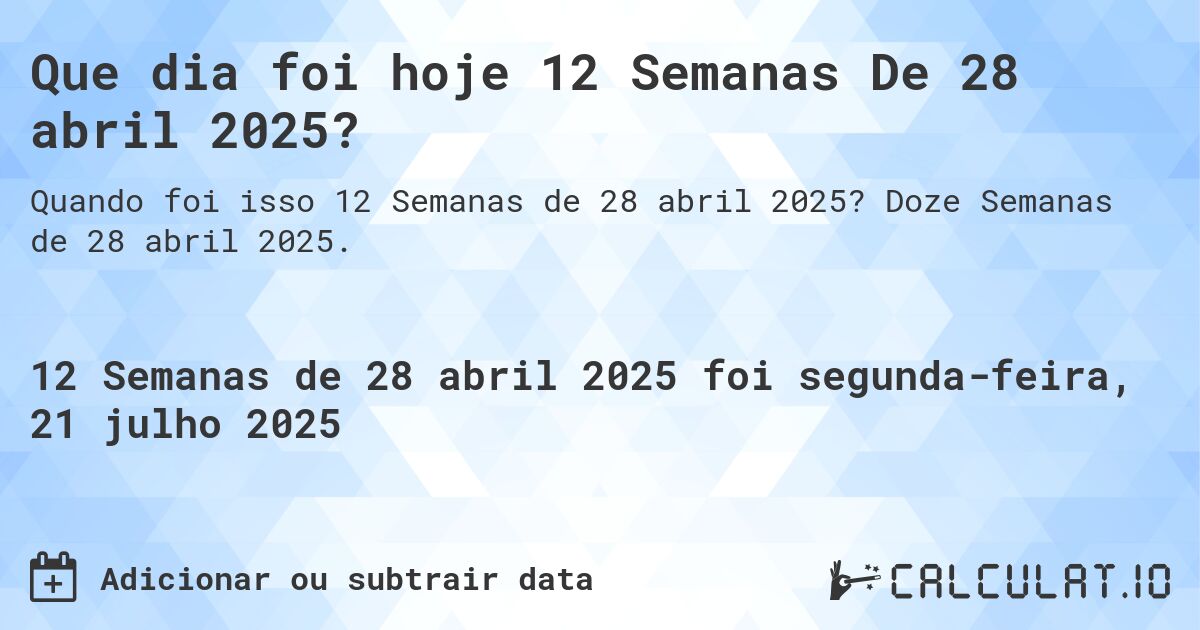 Que dia foi hoje 12 Semanas De 28 abril 2025?. Doze Semanas de 28 abril 2025.