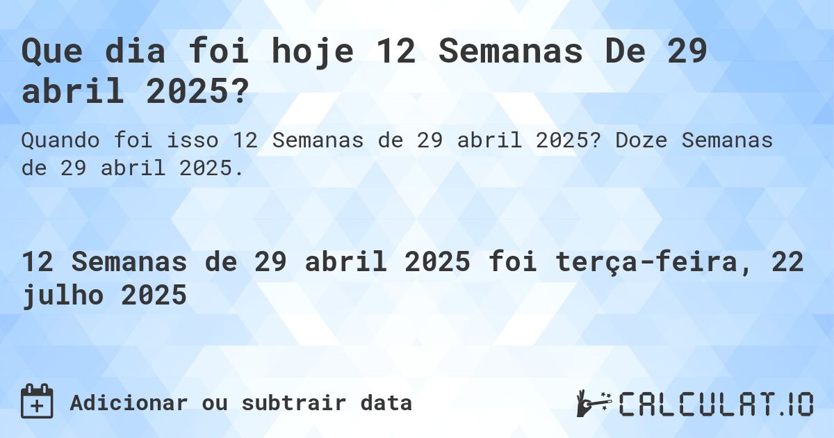 Que dia foi hoje 12 Semanas De 29 abril 2025?. Doze Semanas de 29 abril 2025.