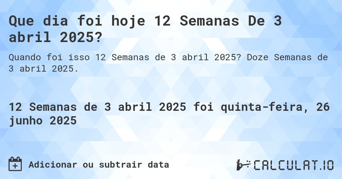 Que dia foi hoje 12 Semanas De 3 abril 2025?. Doze Semanas de 3 abril 2025.