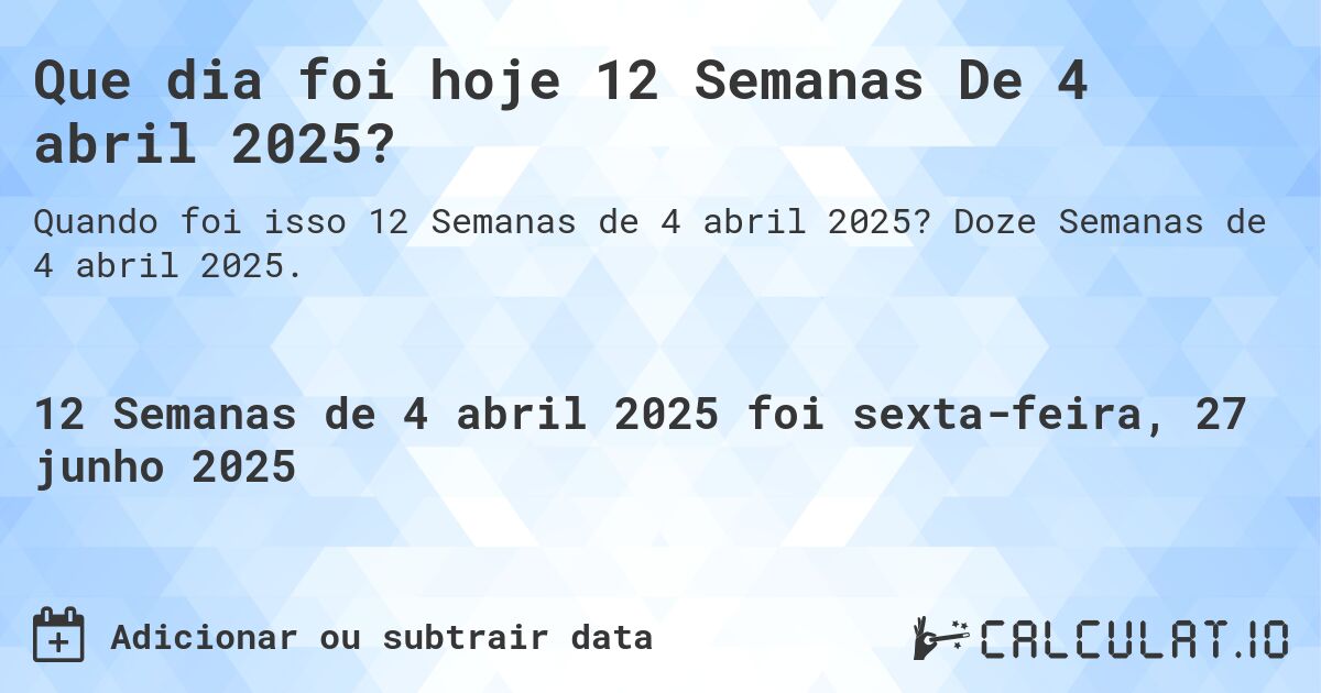 Que dia foi hoje 12 Semanas De 4 abril 2025?. Doze Semanas de 4 abril 2025.