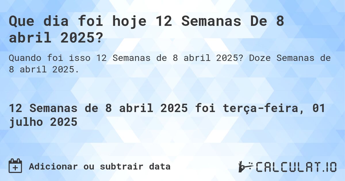 Que dia foi hoje 12 Semanas De 8 abril 2025?. Doze Semanas de 8 abril 2025.