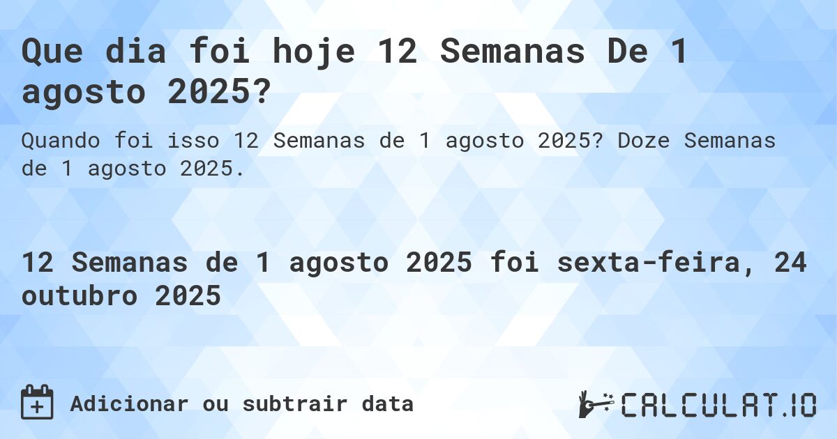 Que dia foi hoje 12 Semanas De 1 agosto 2025?. Doze Semanas de 1 agosto 2025.