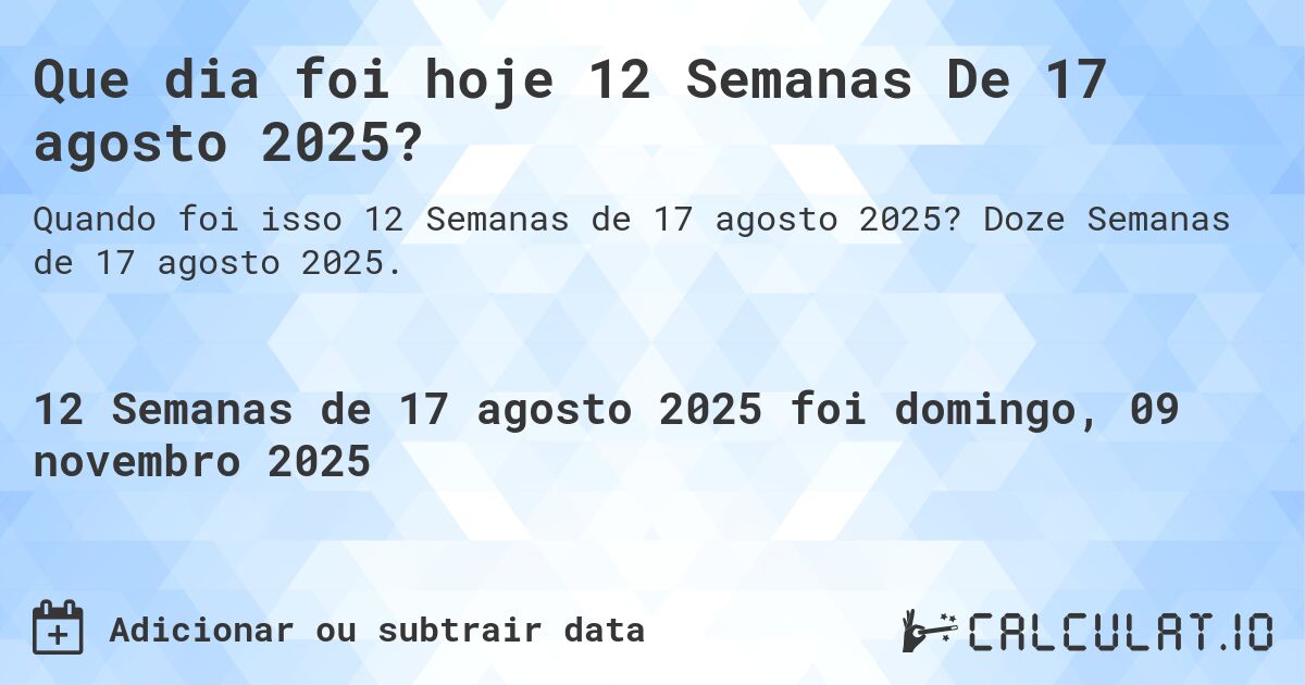 Que dia foi hoje 12 Semanas De 17 agosto 2025?. Doze Semanas de 17 agosto 2025.