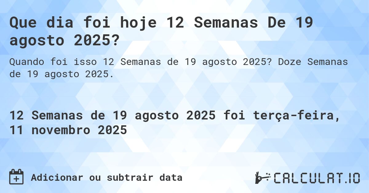 Que dia foi hoje 12 Semanas De 19 agosto 2025?. Doze Semanas de 19 agosto 2025.