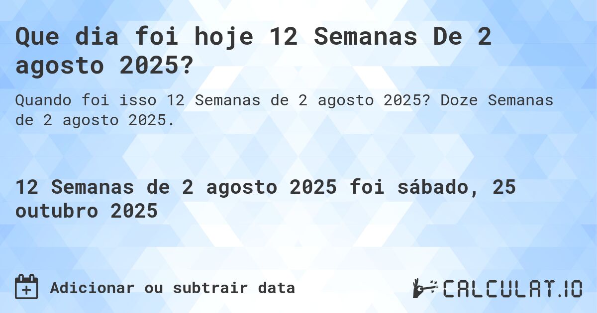 Que dia foi hoje 12 Semanas De 2 agosto 2025?. Doze Semanas de 2 agosto 2025.