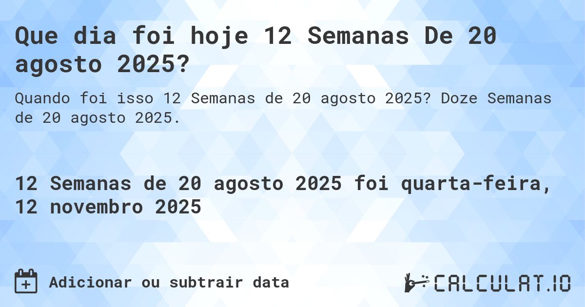 Que dia foi hoje 12 Semanas De 20 agosto 2025?. Doze Semanas de 20 agosto 2025.