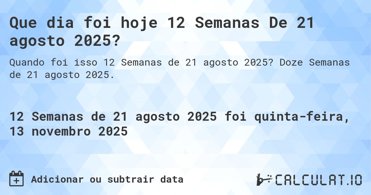 Que dia foi hoje 12 Semanas De 21 agosto 2025?. Doze Semanas de 21 agosto 2025.