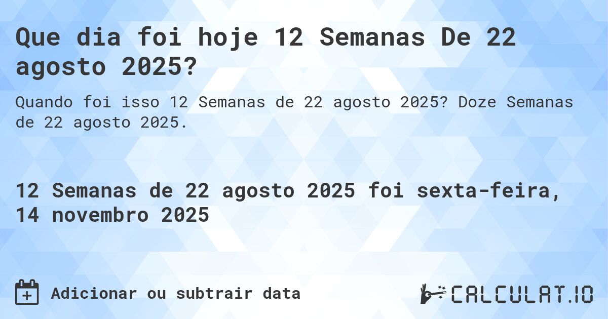 Que dia foi hoje 12 Semanas De 22 agosto 2025?. Doze Semanas de 22 agosto 2025.