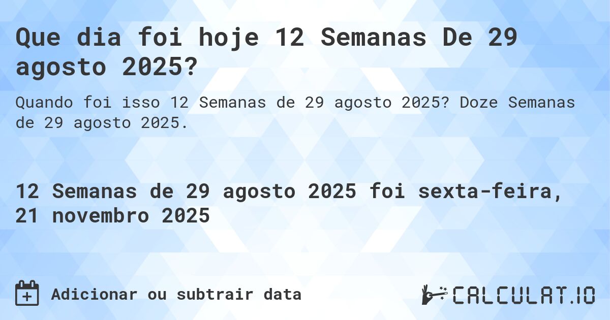 Que dia foi hoje 12 Semanas De 29 agosto 2025?. Doze Semanas de 29 agosto 2025.