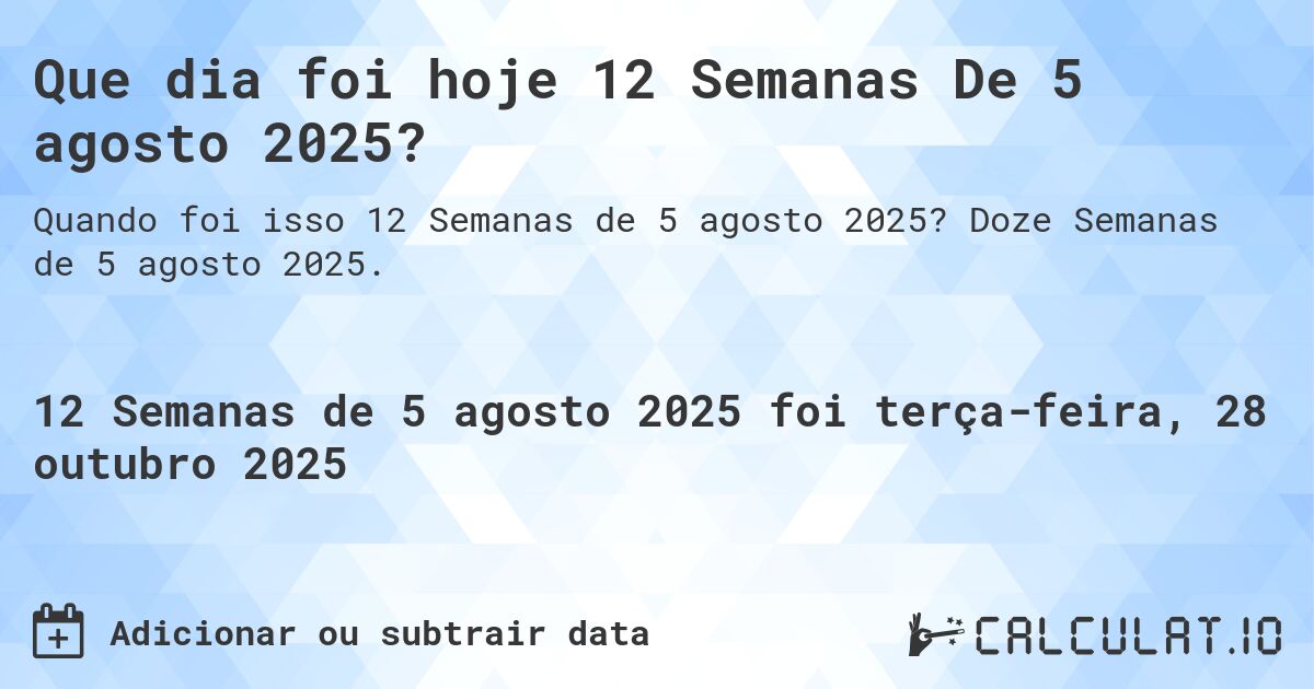 Que dia foi hoje 12 Semanas De 5 agosto 2025?. Doze Semanas de 5 agosto 2025.