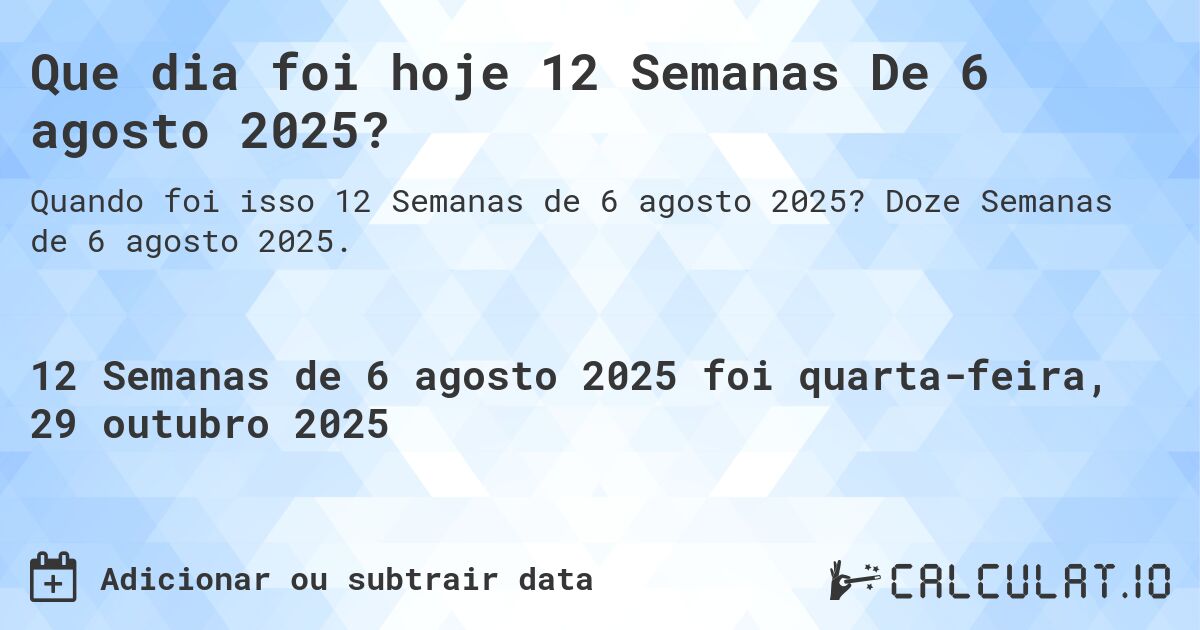 Que dia foi hoje 12 Semanas De 6 agosto 2025?. Doze Semanas de 6 agosto 2025.