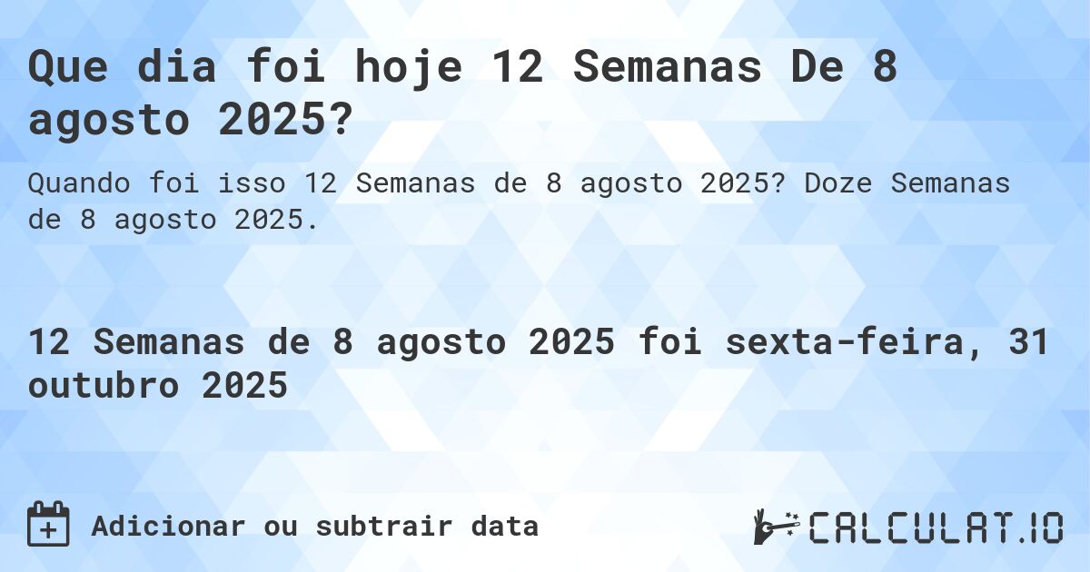 Que dia foi hoje 12 Semanas De 8 agosto 2025?. Doze Semanas de 8 agosto 2025.