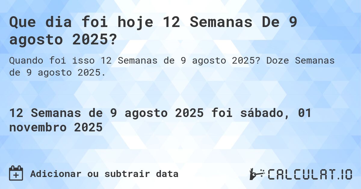 Que dia foi hoje 12 Semanas De 9 agosto 2025?. Doze Semanas de 9 agosto 2025.