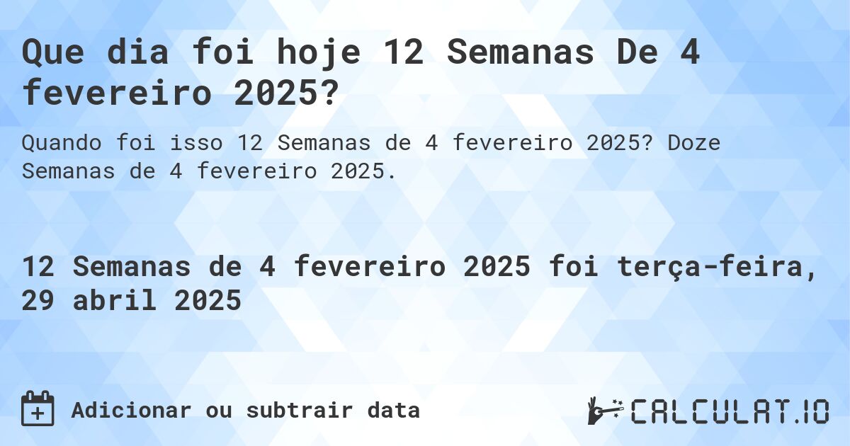Que dia foi hoje 12 Semanas De 4 fevereiro 2025?. Doze Semanas de 4 fevereiro 2025.