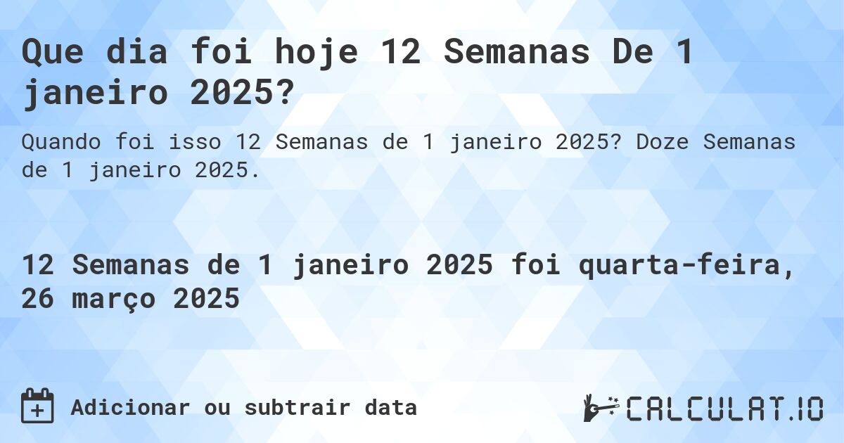 Que dia foi hoje 12 Semanas De 1 janeiro 2025?. Doze Semanas de 1 janeiro 2025.