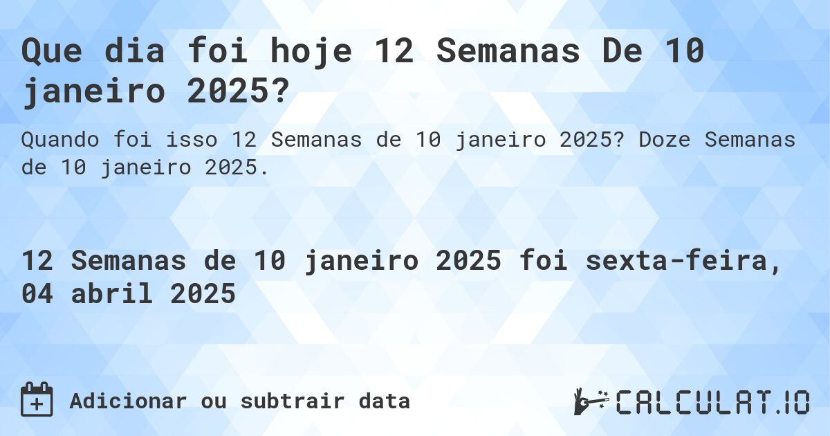 Que dia foi hoje 12 Semanas De 10 janeiro 2025?. Doze Semanas de 10 janeiro 2025.