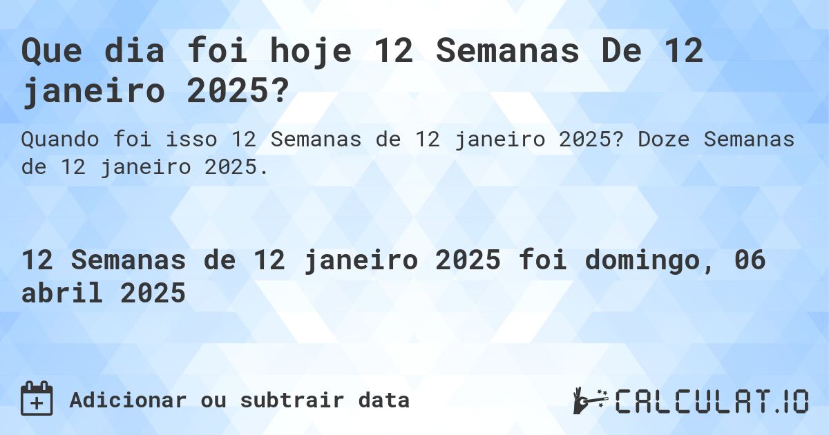 Que dia foi hoje 12 Semanas De 12 janeiro 2025?. Doze Semanas de 12 janeiro 2025.