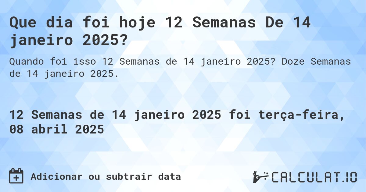 Que dia foi hoje 12 Semanas De 14 janeiro 2025?. Doze Semanas de 14 janeiro 2025.