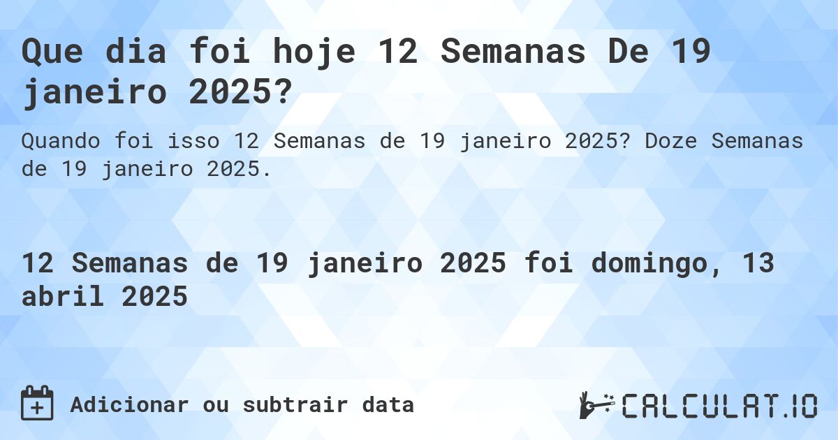 Que dia foi hoje 12 Semanas De 19 janeiro 2025?. Doze Semanas de 19 janeiro 2025.