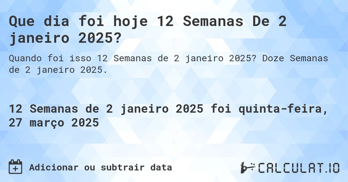 Que dia foi hoje 12 Semanas De 2 janeiro 2025?. Doze Semanas de 2 janeiro 2025.