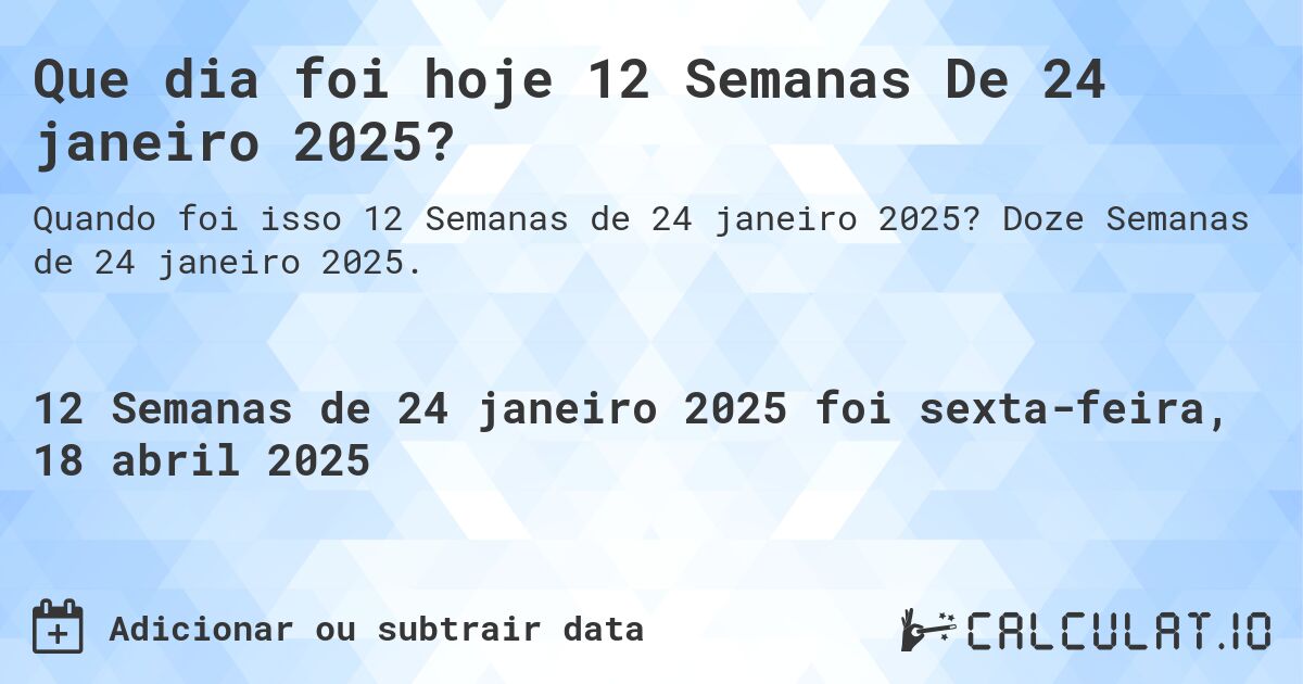 Que dia foi hoje 12 Semanas De 24 janeiro 2025?. Doze Semanas de 24 janeiro 2025.