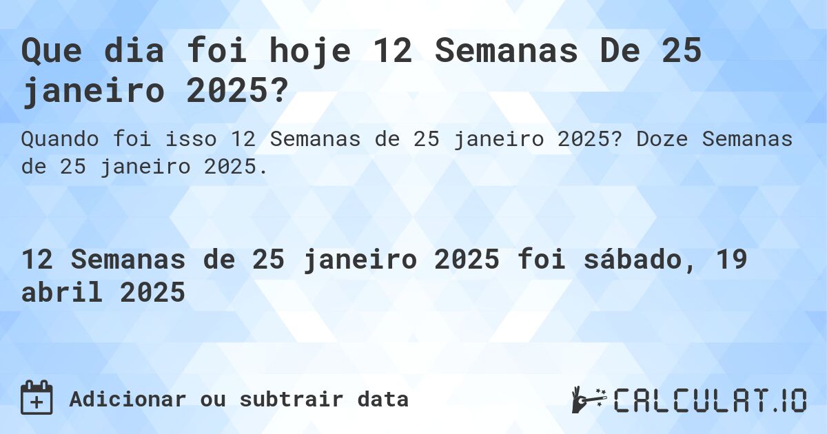 Que dia foi hoje 12 Semanas De 25 janeiro 2025?. Doze Semanas de 25 janeiro 2025.