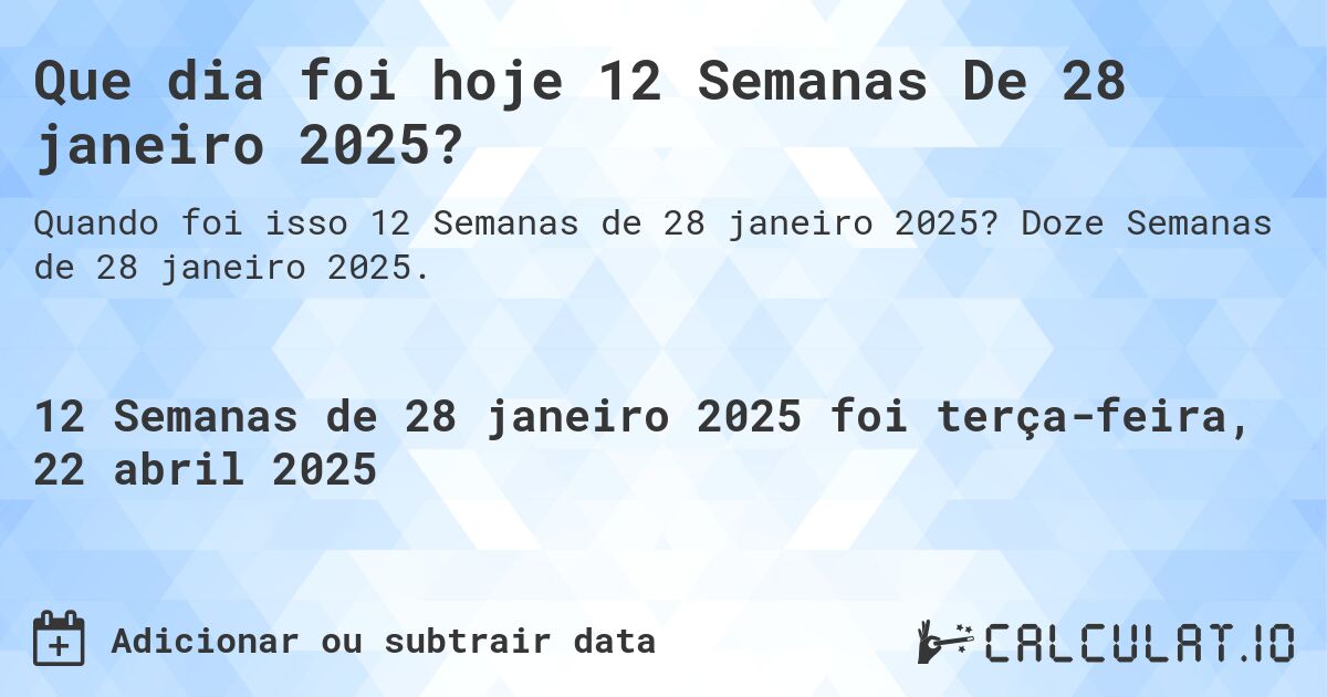 Que dia foi hoje 12 Semanas De 28 janeiro 2025?. Doze Semanas de 28 janeiro 2025.