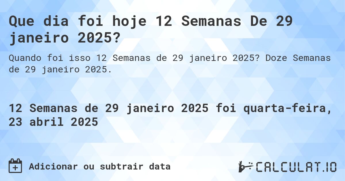 Que dia foi hoje 12 Semanas De 29 janeiro 2025?. Doze Semanas de 29 janeiro 2025.