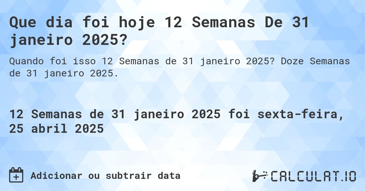 Que dia foi hoje 12 Semanas De 31 janeiro 2025?. Doze Semanas de 31 janeiro 2025.